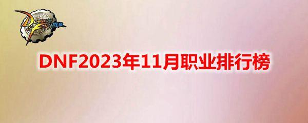 DNF2023年11月职业排行榜详情图1