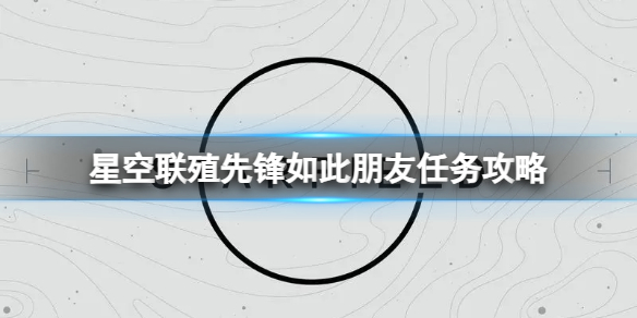 星空联殖先锋如此朋友任务怎么做图1