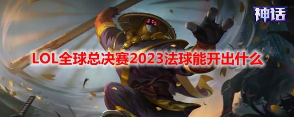 LOL全球总决赛2023法球一览图1